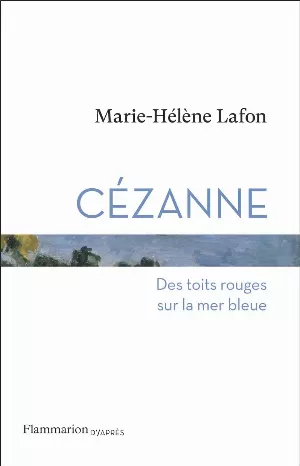 Marie-Hélène Lafon – Cézanne : Des toits rouges sur la mer bleue